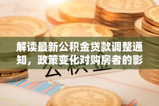 望都解读最新公积金贷款调整通知，政策变化对购房者的影响