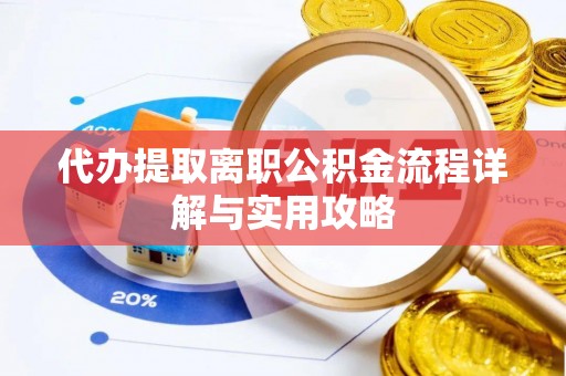 望都代办提取离职公积金流程详解与实用攻略