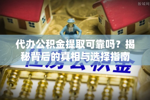 望都代办公积金提取可靠吗？揭秘背后的真相与选择指南