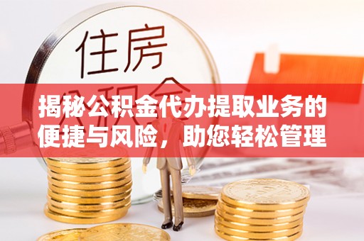 望都揭秘公积金代办提取业务的便捷与风险，助您轻松管理财务