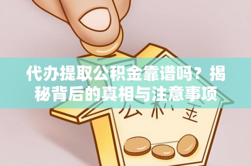 望都代办提取公积金靠谱吗？揭秘背后的真相与注意事项