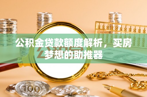 望都公积金贷款额度解析，买房梦想的助推器