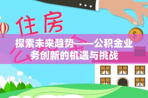 望都探索未来趋势——公积金业务创新的机遇与挑战