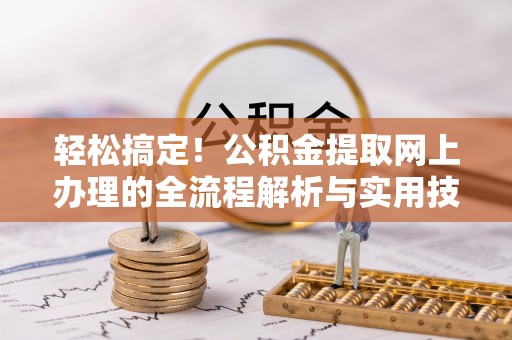 望都轻松搞定！公积金提取网上办理的全流程解析与实用技巧