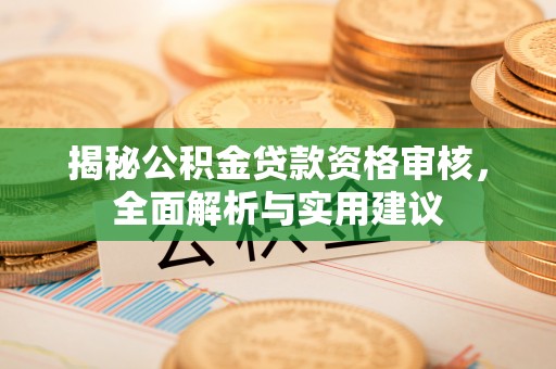 望都揭秘公积金贷款资格审核，全面解析与实用建议