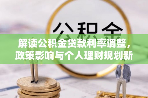 望都解读公积金贷款利率调整，政策影响与个人理财规划新思路