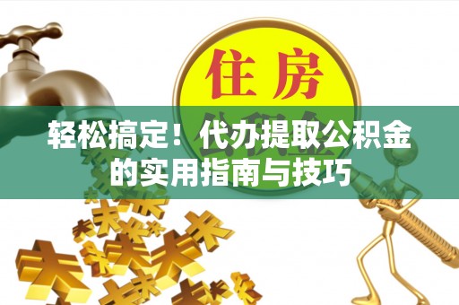 望都轻松搞定！代办提取公积金的实用指南与技巧
