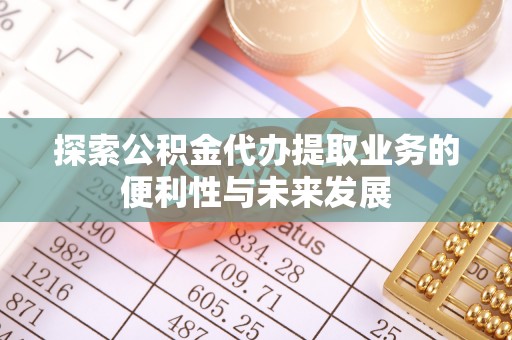 望都探索公积金代办提取业务的便利性与未来发展
