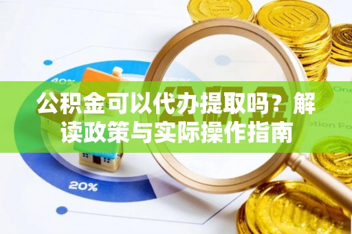 望都公积金可以代办提取吗？解读政策与实际操作指南