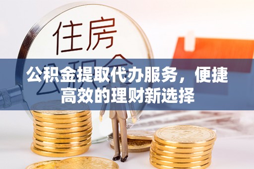 望都公积金提取代办服务，便捷高效的理财新选择