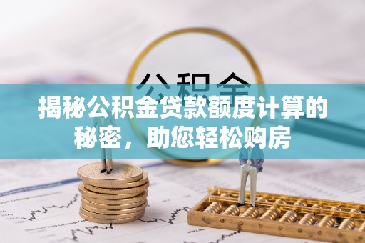 望都揭秘公积金贷款额度计算的秘密，助您轻松购房