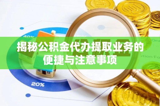 望都揭秘公积金代办提取业务的便捷与注意事项