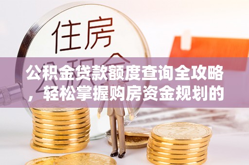 望都公积金贷款额度查询全攻略，轻松掌握购房资金规划的关键