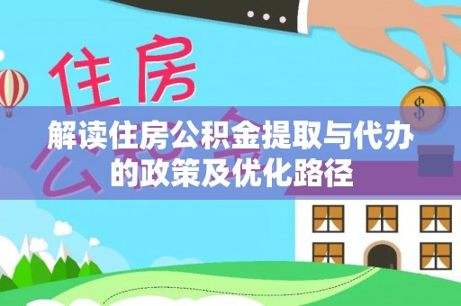 望都解读住房公积金提取与代办的政策及优化路径