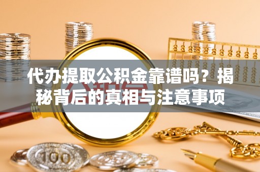望都代办提取公积金靠谱吗？揭秘背后的真相与注意事项