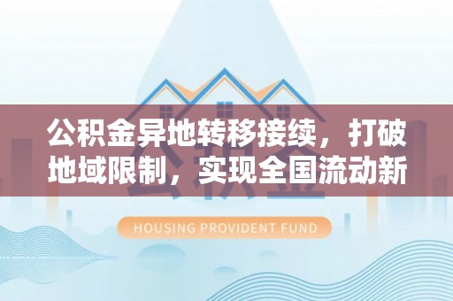 望都公积金异地转移接续，打破地域限制，实现全国流动新可能