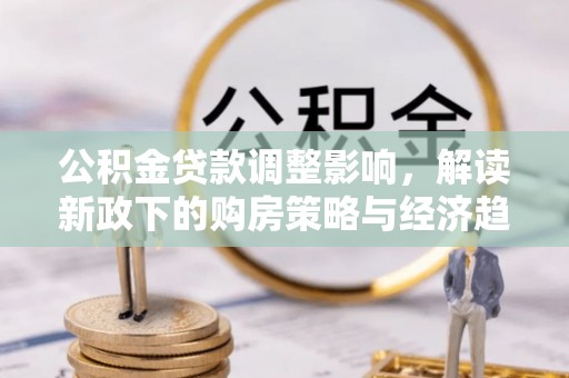 望都公积金贷款调整影响，解读新政下的购房策略与经济趋势