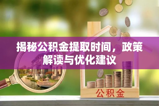 望都揭秘公积金提取时间，政策解读与优化建议