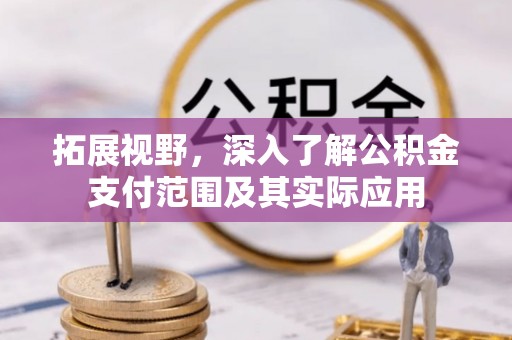 望都拓展视野，深入了解公积金支付范围及其实际应用