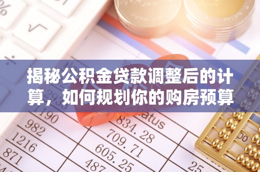 望都揭秘公积金贷款调整后的计算，如何规划你的购房预算？