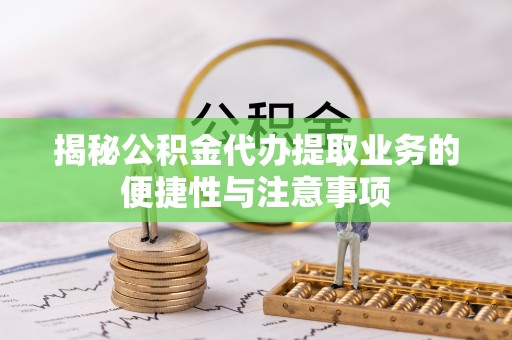 望都揭秘公积金代办提取业务的便捷性与注意事项