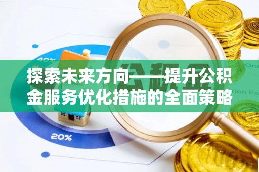 望都探索未来方向——提升公积金服务优化措施的全面策略