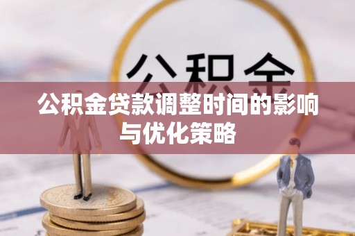 望都公积金贷款调整时间的影响与优化策略