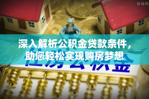 望都深入解析公积金贷款条件，助您轻松实现购房梦想