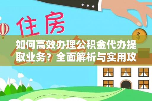 望都如何高效办理公积金代办提取业务？全面解析与实用攻略