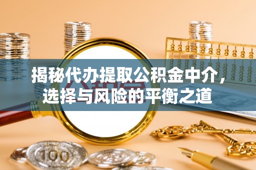 望都揭秘代办提取公积金中介，选择与风险的平衡之道