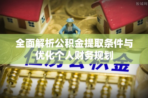 望都全面解析公积金提取条件与优化个人财务规划