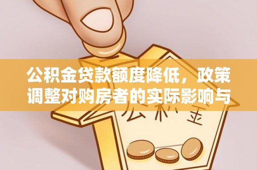望都公积金贷款额度降低，政策调整对购房者的实际影响与应对策略