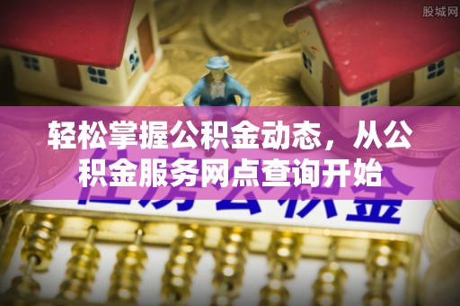 望都轻松掌握公积金动态，从公积金服务网点查询开始