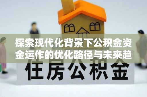 望都探索现代化背景下公积金资金运作的优化路径与未来趋势