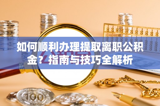 望都如何顺利办理提取离职公积金？指南与技巧全解析