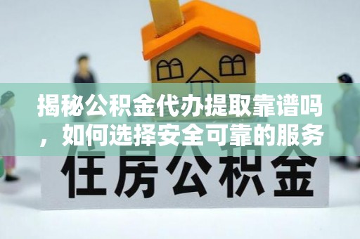望都揭秘公积金代办提取靠谱吗，如何选择安全可靠的服务？