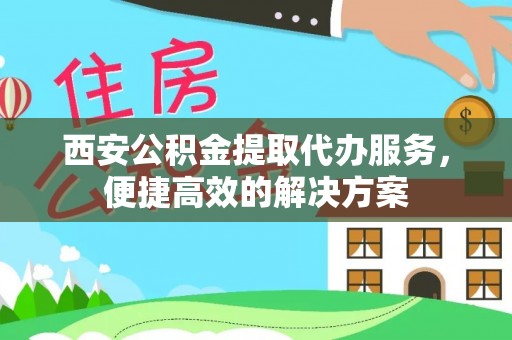 望都西安公积金提取代办服务，便捷高效的解决方案