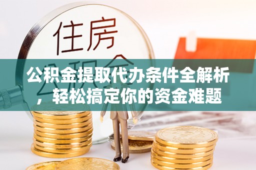 望都公积金提取代办条件全解析，轻松搞定你的资金难题
