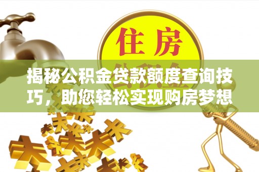 望都揭秘公积金贷款额度查询技巧，助您轻松实现购房梦想