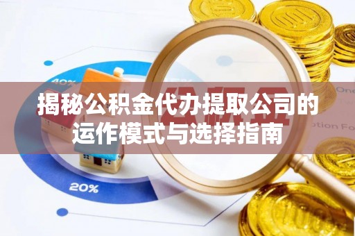 望都揭秘公积金代办提取公司的运作模式与选择指南