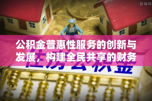 望都公积金普惠性服务的创新与发展，构建全民共享的财务未来