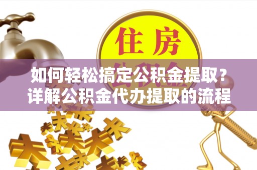 望都如何轻松搞定公积金提取？详解公积金代办提取的流程与优势