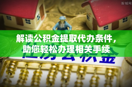 望都解读公积金提取代办条件，助您轻松办理相关手续