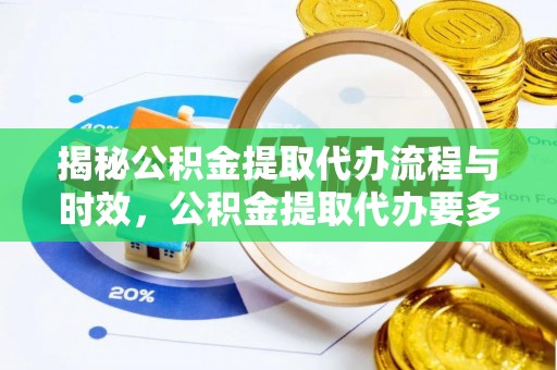 望都揭秘公积金提取代办流程与时效，公积金提取代办要多久不再神秘