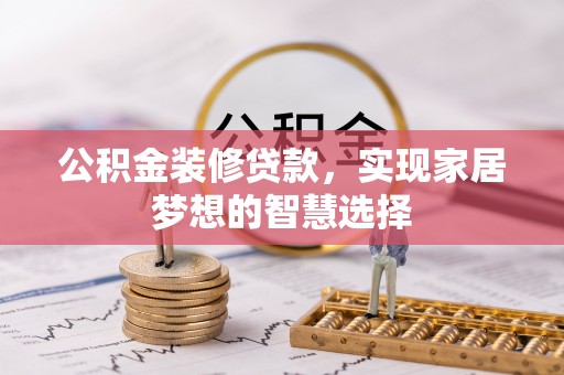 望都公积金装修贷款，实现家居梦想的智慧选择