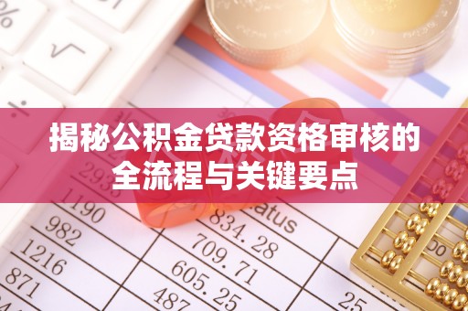 望都揭秘公积金贷款资格审核的全流程与关键要点