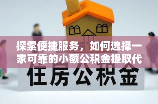 望都探索便捷服务，如何选择一家可靠的小额公积金提取代办公司