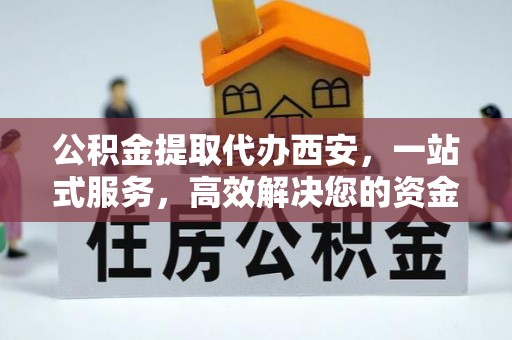 望都公积金提取代办西安，一站式服务，高效解决您的资金需求