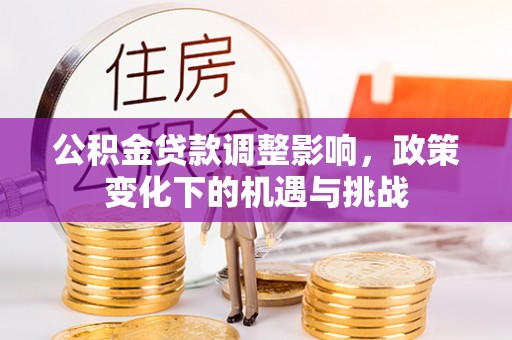 望都公积金贷款调整影响，政策变化下的机遇与挑战