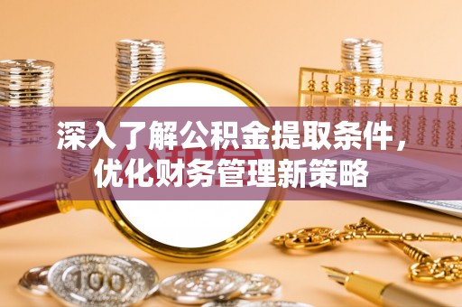 望都深入了解公积金提取条件，优化财务管理新策略